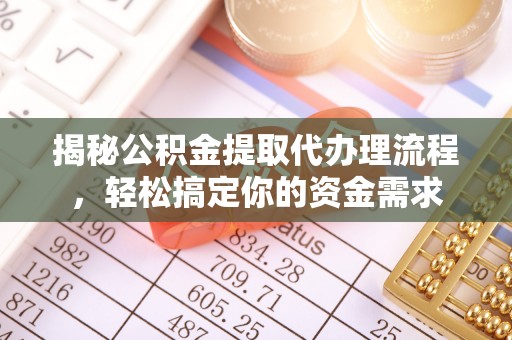 泽州揭秘公积金提取代办理流程，轻松搞定你的资金需求