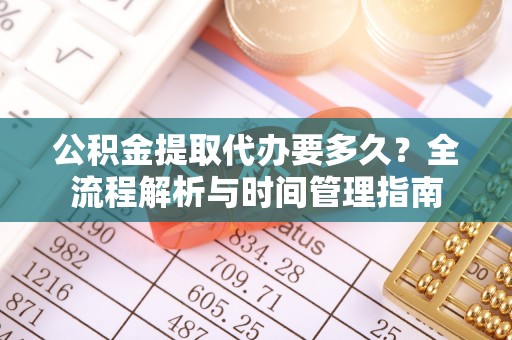 泽州公积金提取代办要多久？全流程解析与时间管理指南