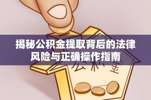 泽州揭秘公积金提取背后的法律风险与正确操作指南