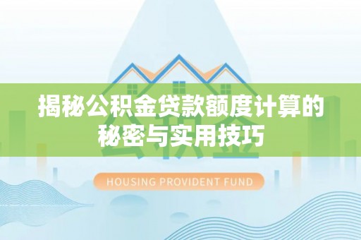 泽州揭秘公积金贷款额度计算的秘密与实用技巧
