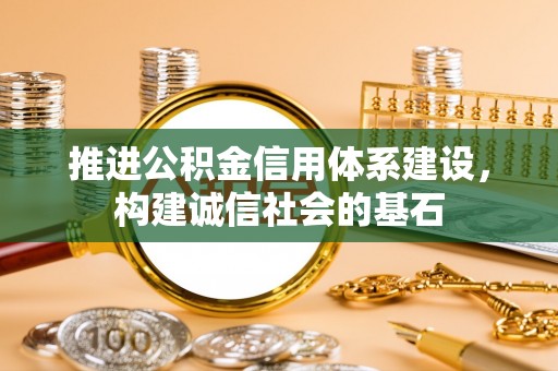 泽州推进公积金信用体系建设，构建诚信社会的基石