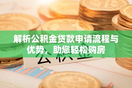 泽州解析公积金贷款申请流程与优势，助您轻松购房