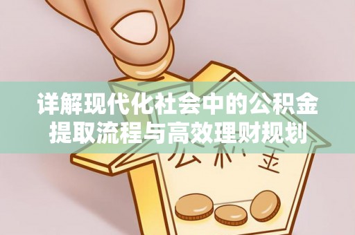 泽州详解现代化社会中的公积金提取流程与高效理财规划