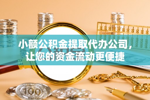泽州小额公积金提取代办公司，让您的资金流动更便捷