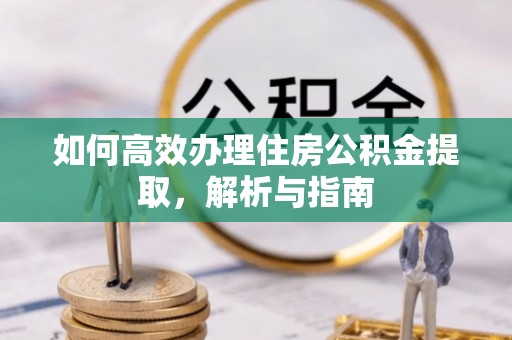 泽州如何高效办理住房公积金提取，解析与指南