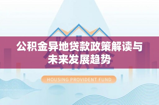泽州公积金异地贷款政策解读与未来发展趋势