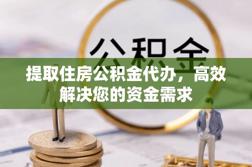 泽州提取住房公积金代办，高效解决您的资金需求