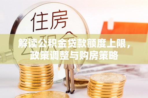 泽州解读公积金贷款额度上限，政策调整与购房策略