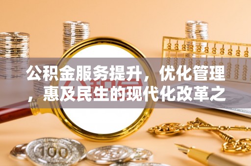 泽州公积金服务提升，优化管理，惠及民生的现代化改革之路