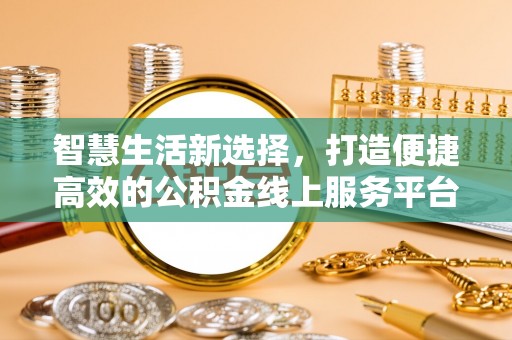 泽州智慧生活新选择，打造便捷高效的公积金线上服务平台