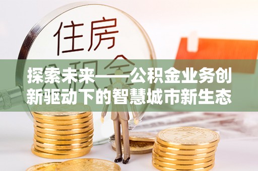 泽州探索未来——公积金业务创新驱动下的智慧城市新生态