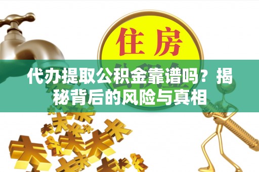 泽州代办提取公积金靠谱吗？揭秘背后的风险与真相