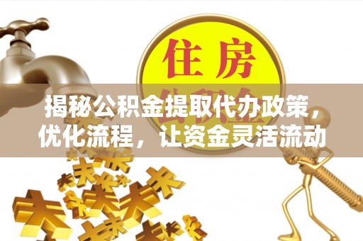 泽州揭秘公积金提取代办政策，优化流程，让资金灵活流动