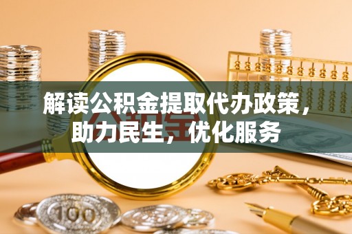 泽州解读公积金提取代办政策，助力民生，优化服务