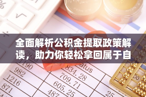 泽州全面解析公积金提取政策解读，助力你轻松拿回属于自己的钱