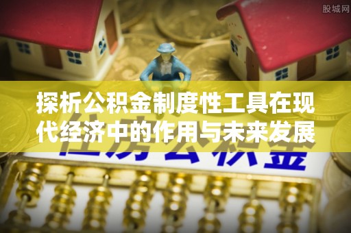 泽州探析公积金制度性工具在现代经济中的作用与未来发展趋势