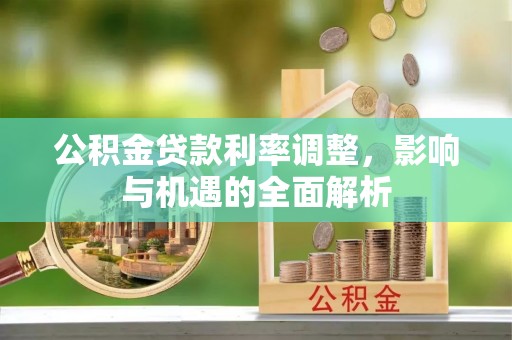 泽州公积金贷款利率调整，影响与机遇的全面解析