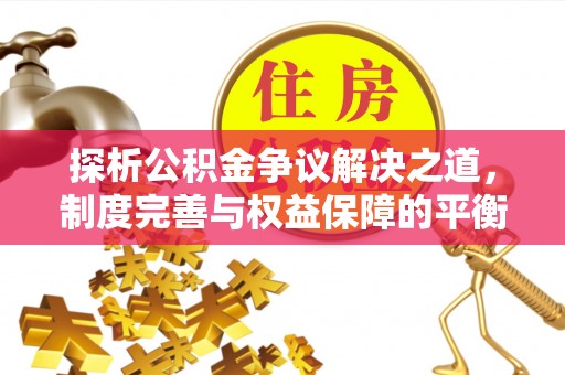 泽州探析公积金争议解决之道，制度完善与权益保障的平衡点