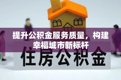 泽州提升公积金服务质量，构建幸福城市新标杆