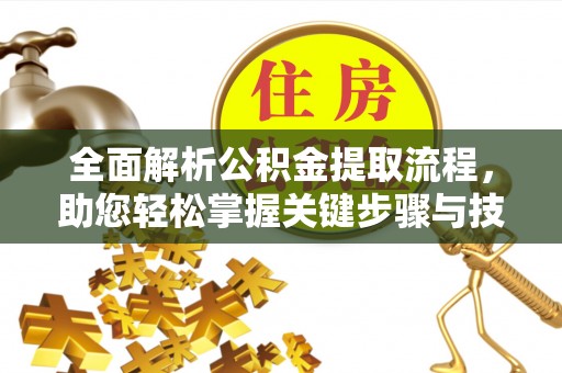 泽州全面解析公积金提取流程，助您轻松掌握关键步骤与技巧
