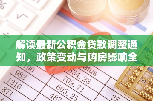 泽州解读最新公积金贷款调整通知，政策变动与购房影响全解析