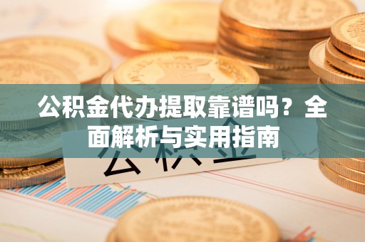 泽州公积金代办提取靠谱吗？全面解析与实用指南