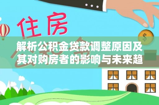 泽州解析公积金贷款调整原因及其对购房者的影响与未来趋势