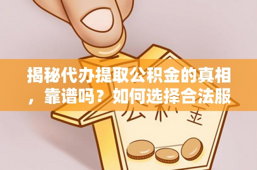 泽州揭秘代办提取公积金的真相，靠谱吗？如何选择合法服务？