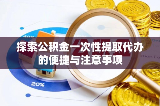 泽州探索公积金一次性提取代办的便捷与注意事项