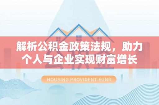 泽州解析公积金政策法规，助力个人与企业实现财富增长