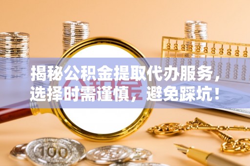 泽州揭秘公积金提取代办服务，选择时需谨慎，避免踩坑！