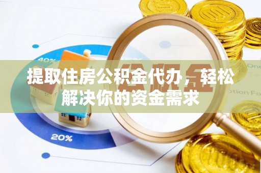 泽州提取住房公积金代办，轻松解决你的资金需求