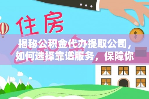 泽州揭秘公积金代办提取公司，如何选择靠谱服务，保障你的资金安全