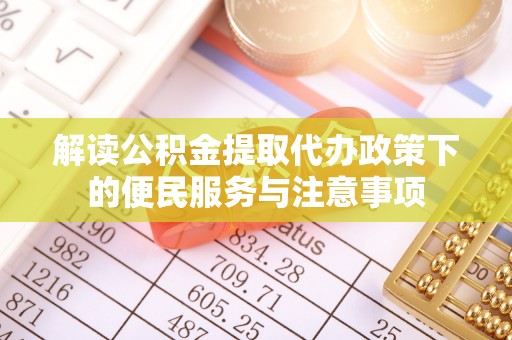 泽州解读公积金提取代办政策下的便民服务与注意事项