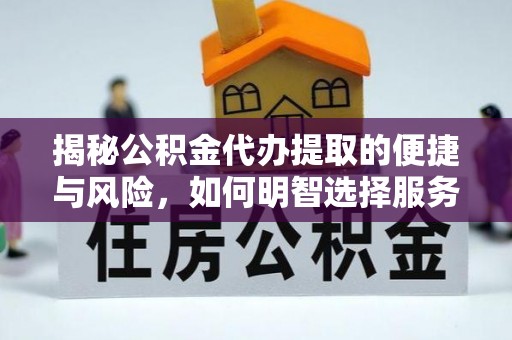 泽州揭秘公积金代办提取的便捷与风险，如何明智选择服务？