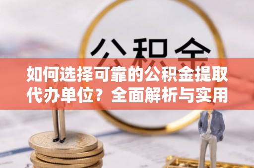 泽州如何选择可靠的公积金提取代办单位？全面解析与实用指南