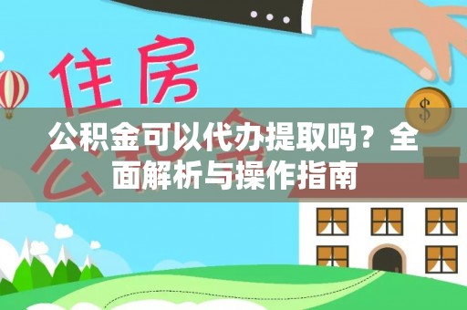 泽州公积金可以代办提取吗？全面解析与操作指南