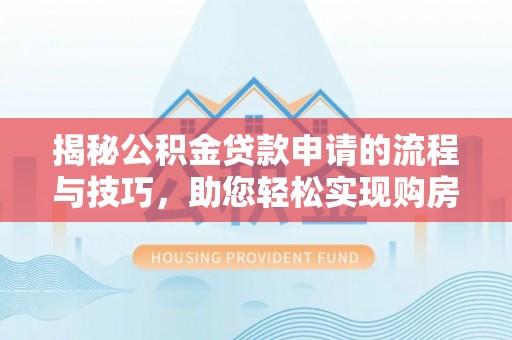 泽州揭秘公积金贷款申请的流程与技巧，助您轻松实现购房梦