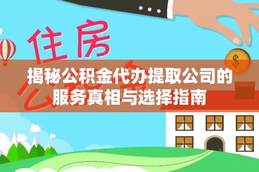泽州揭秘公积金代办提取公司的服务真相与选择指南