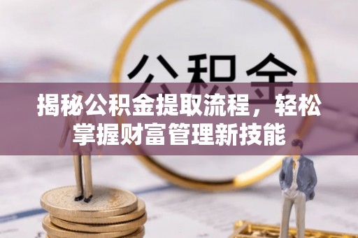 泽州揭秘公积金提取流程，轻松掌握财富管理新技能