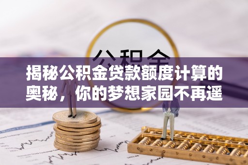 泽州揭秘公积金贷款额度计算的奥秘，你的梦想家园不再遥不可及
