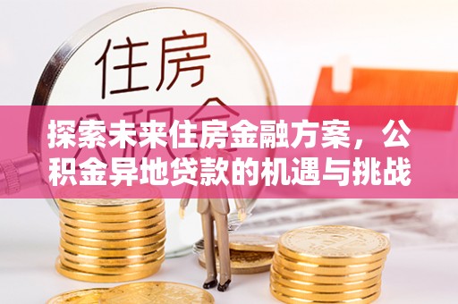 泽州探索未来住房金融方案，公积金异地贷款的机遇与挑战