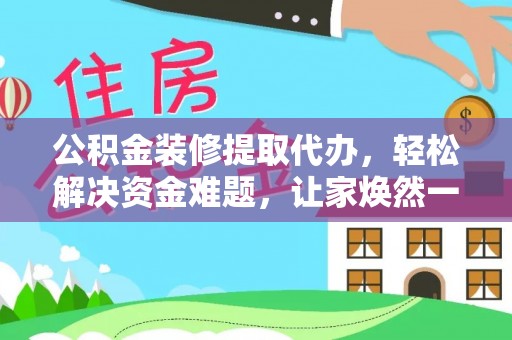 泽州公积金装修提取代办，轻松解决资金难题，让家焕然一新