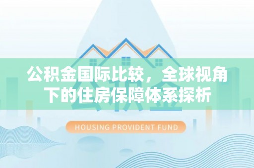 泽州公积金国际比较，全球视角下的住房保障体系探析
