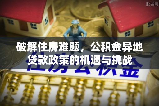 泽州破解住房难题，公积金异地贷款政策的机遇与挑战