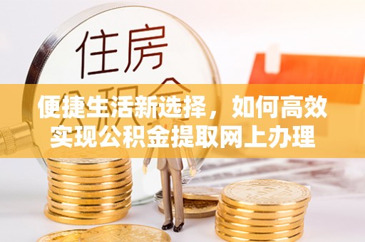 泽州便捷生活新选择，如何高效实现公积金提取网上办理