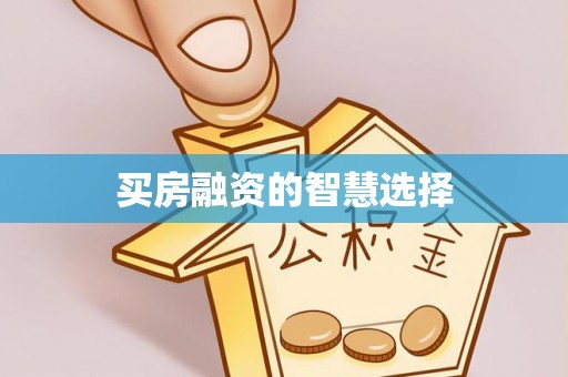 泽州买房融资的智慧选择