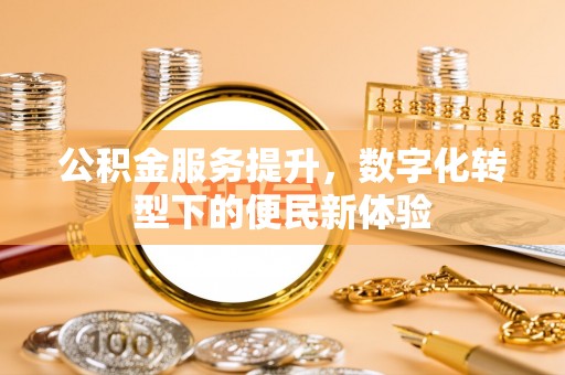泽州公积金服务提升，数字化转型下的便民新体验