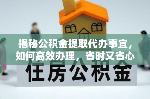 泽州揭秘公积金提取代办事宜，如何高效办理，省时又省心？