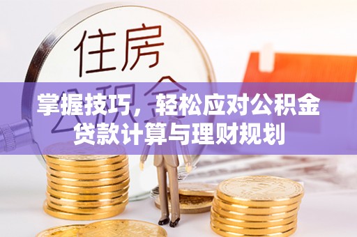 泽州掌握技巧，轻松应对公积金贷款计算与理财规划